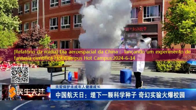 [Relatório da mídia] Dia aeroespacial da China： lançando um experimento de fantasia científica Hot Campus Hot Campus